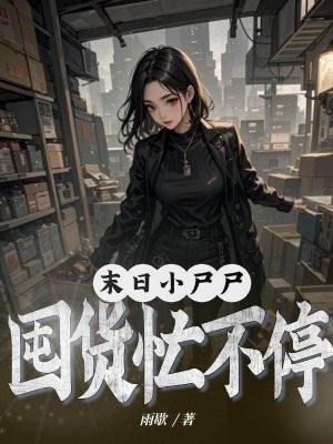 末世小尸尸囤货忙不停全集