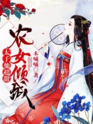 农女倾城太子他超甜 木嘁嘁