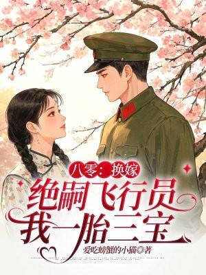 八零换嫁绝嗣飞行员我一胎三宝