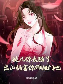 徒儿你太强了出山祸害你师姐们吧作者九火旗扬