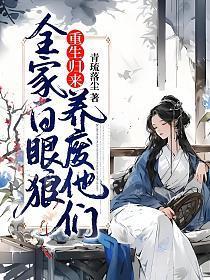 全家白眼狼重生归来养废他们595