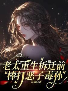 老太重生拆迁前棒打恶子毒孙灵蕴