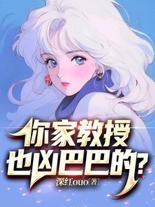 你家教授也凶巴巴的?txt完整版
