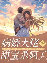 病娇大佬的小娇气太甜了在线阅读