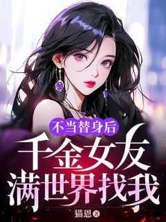 不当替身后千金女友满世界找我免费