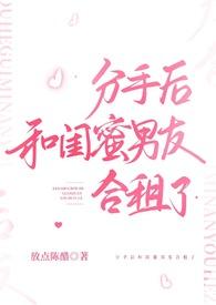 分手后和闺蜜男友合租了(H) 作者放点陈醋/著