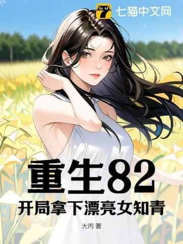 重生82开局拿下漂亮女知青的