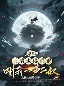 洪荒三清也得乖乖叫我一声二叔百度百科