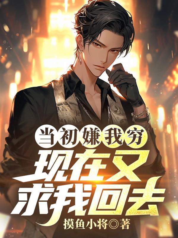 当初嫌我穷现在又求我回去