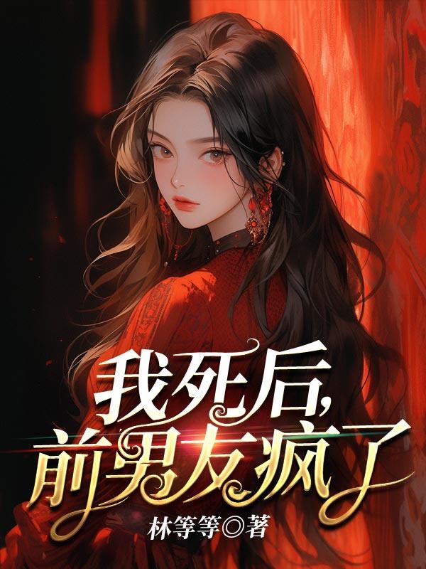 我死后前男友疯了最新章节免费阅读