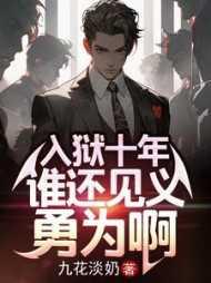 入狱十年谁还见义勇为啊 九花淡奶 著