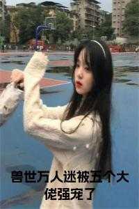兽世万人迷被五个大佬强宠了在线看
