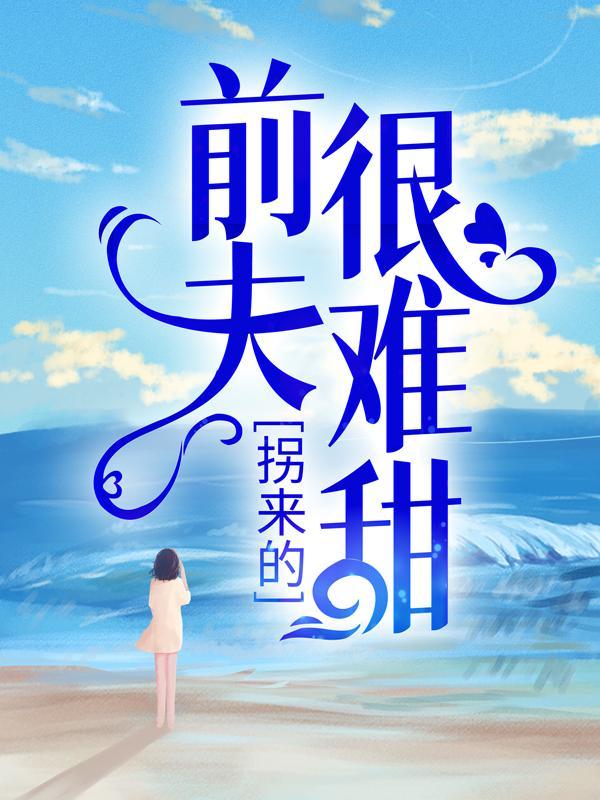 拐来的前夫很难甜全文免费阅读无弹窗