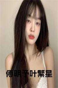 傅明予叶繁星完结版更新时间