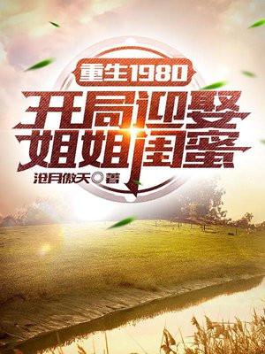 重生1980开局迎娶姐姐闺蜜唐雪父母