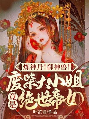 炼神丹御神兽废材大小姐竟是绝世帝女全文免费