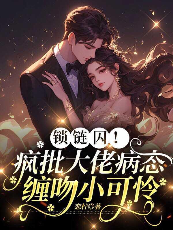 锁链囚疯批大佬病态缠吻小可怜全文免费阅读