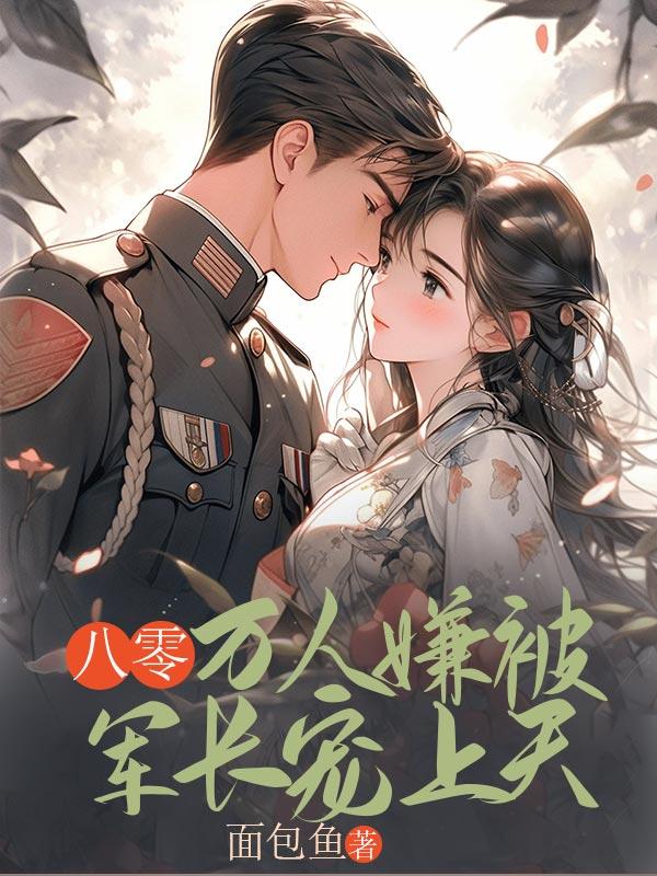 八零万人嫌被军长宠上天免费阅读