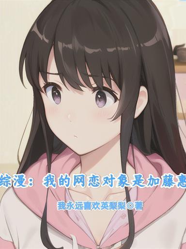 综漫我的网恋对象是加藤惠作者我永远喜欢英梨梨