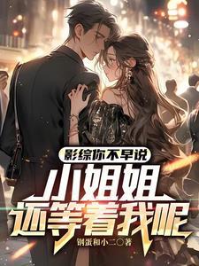 影综你不早说小姐姐还等着我呢 笔趣阁