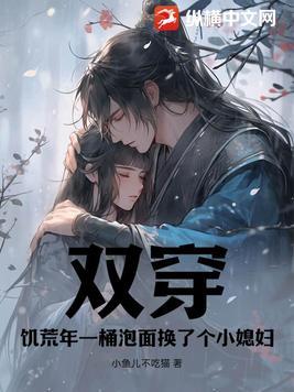 双穿饥荒年一桶泡面换了个小媳妇 小鱼儿不吃猫