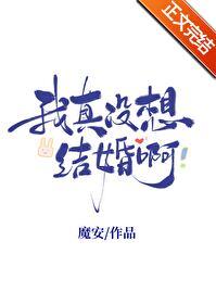 我真没想结婚啊晋江文学城