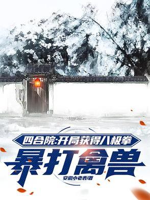 四合院开局获得八极拳暴打禽兽安微小老表全文免费阅读