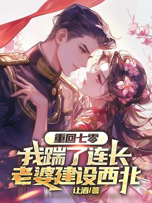 重回七零我踹了连长老婆建设西北