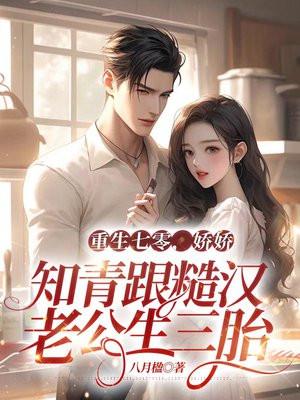 重生七零娇娇知青跟糙汉老公生三胎