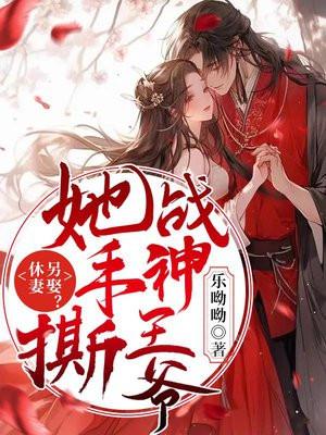 休妻另娶她手撕战神王爷全文阅读免费正版