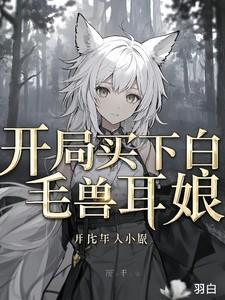 开局买下白毛兽耳娘无广告