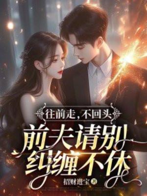往前走不回头前夫请别纠缠不休短剧