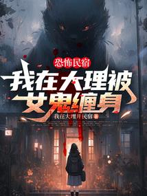 恐怖民宿我在大理被女鬼缠身 第六百四十一