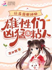 远古兽世种田雄性们凶猛又粘人_(忘秋梵)