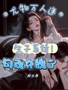 生子系统!尤物万人迷勾魂夺魄了