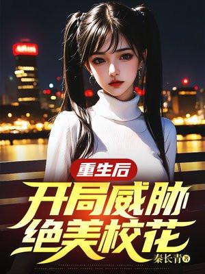重生后,开局威胁绝美校花