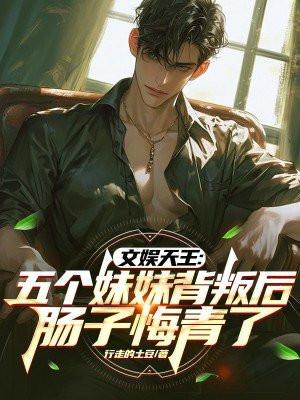 文娱天王：五个妹妹背叛后，肠子悔青了