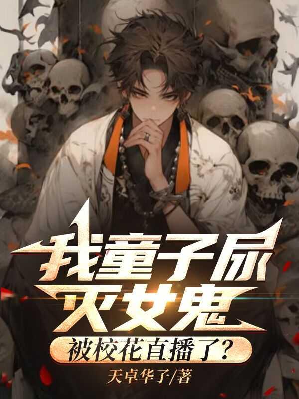 我童子尿灭女鬼,被校花直播了? 我童子尿灭女鬼,被校花直播了?