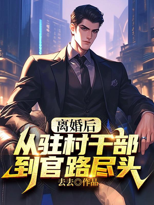 离婚后,从驻村干部到官路尽头