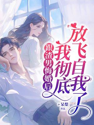 跟渣男悔婚后,我彻底放飞自我了