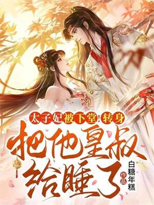 太子妃被下堂!转身把他皇叔给睡了!