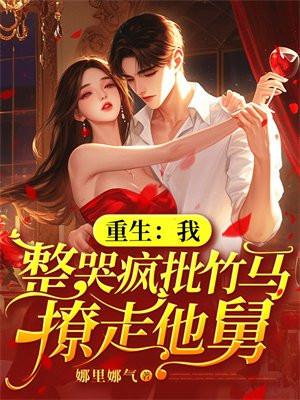 重生:我整哭疯批竹马,撩走他舅