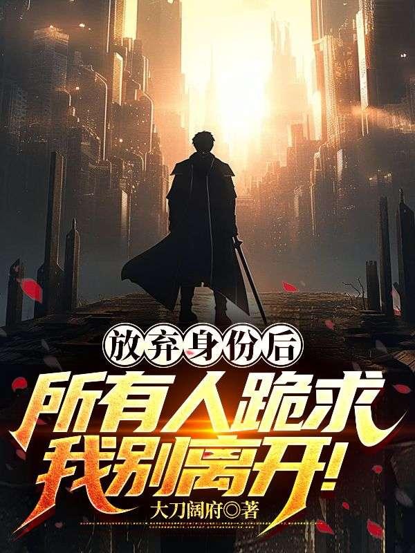 放弃身份后,所有人跪求我别离开!