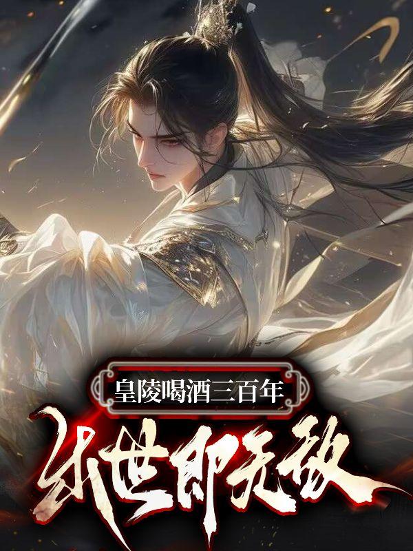 皇陵喝酒三百年,出世即无敌