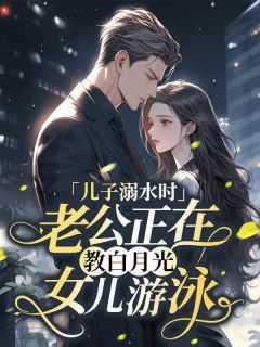 儿子溺水时,老公正在教白月光女儿游泳