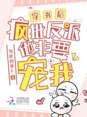 穿书后,疯批反派他非要宠我 穿书后,疯批反派他非要宠我