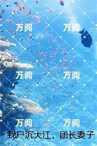 我尸沉大江,团长妻子跪地痛哭:+后续免费赏析