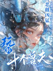 恶雌凶猛,玩转十个兽夫