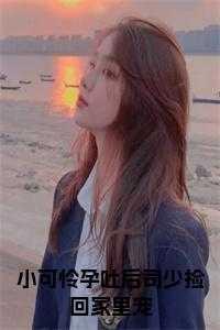 小可怜孕吐后司少捡回家里宠